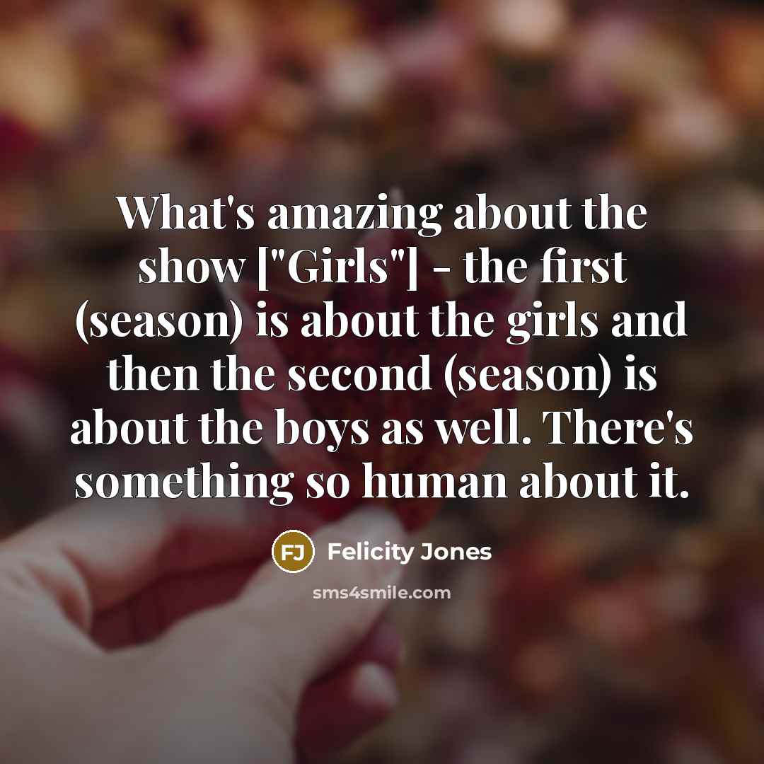 “What's amazing about the show ["Girls"] - the first (season)…” quote by Felicity Jones