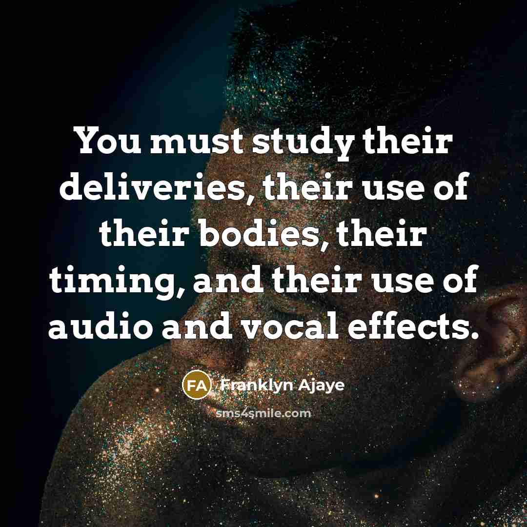 “You must study their deliveries, their use of their bodies,…” quote by Franklyn Ajaye