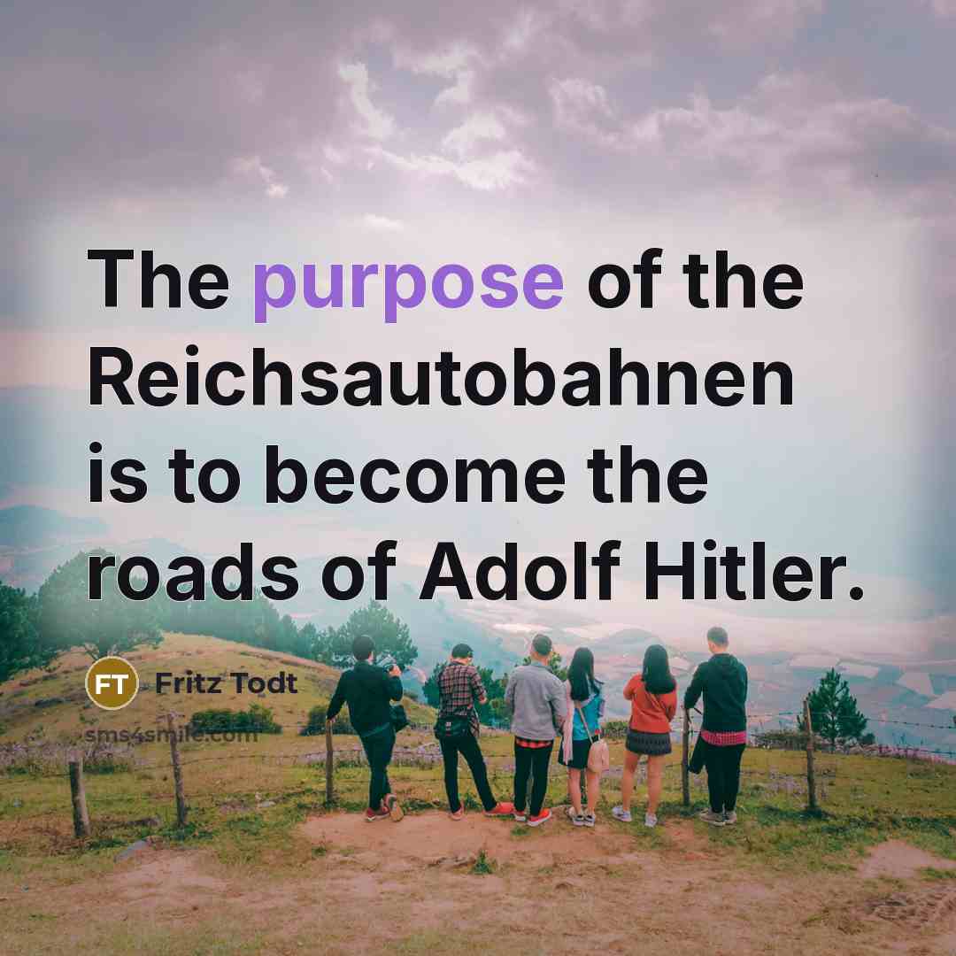 “The purpose of the Reichsautobahnen is to become the roads of Adolf Hitler.” quote by Fritz Todt