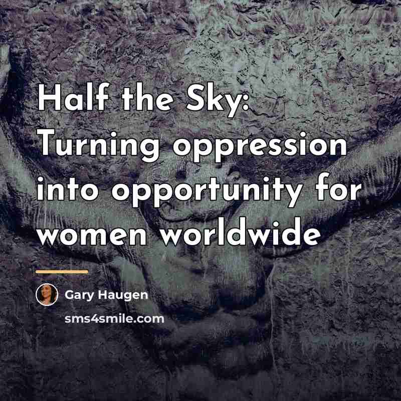 “Half the Sky: Turning oppression into opportunity for women worldwide…” quote by Gary Haugen