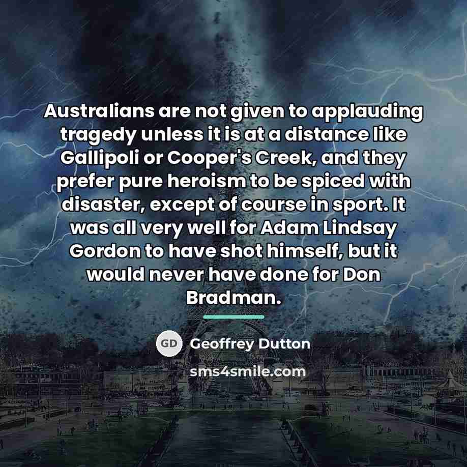 “Australians are not given to applauding tragedy unless it is…” quote by Geoffrey Dutton