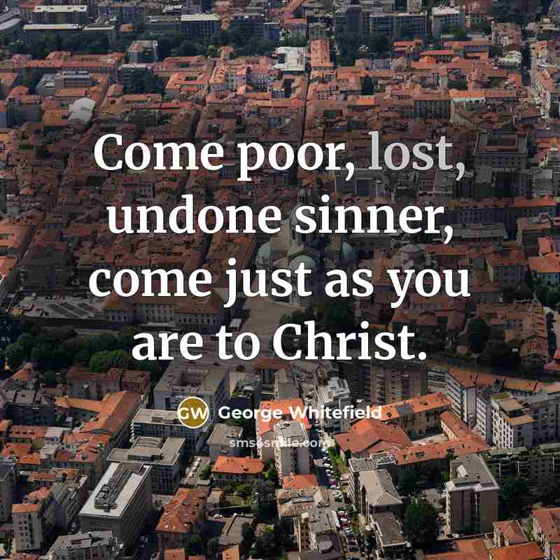 “Come poor, lost, undone sinner, come just as you are…” quote by George Whitefield