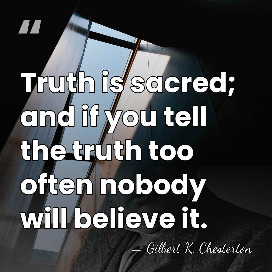 Truth is sacred; and if you tell the truth too often nobody&hellip; - Gilbert K. Chesterton