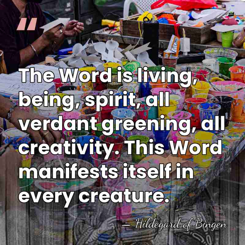 The Word is living, being, spirit, all verdant greening, all creativity. This&hellip; - Hildegard of Bingen