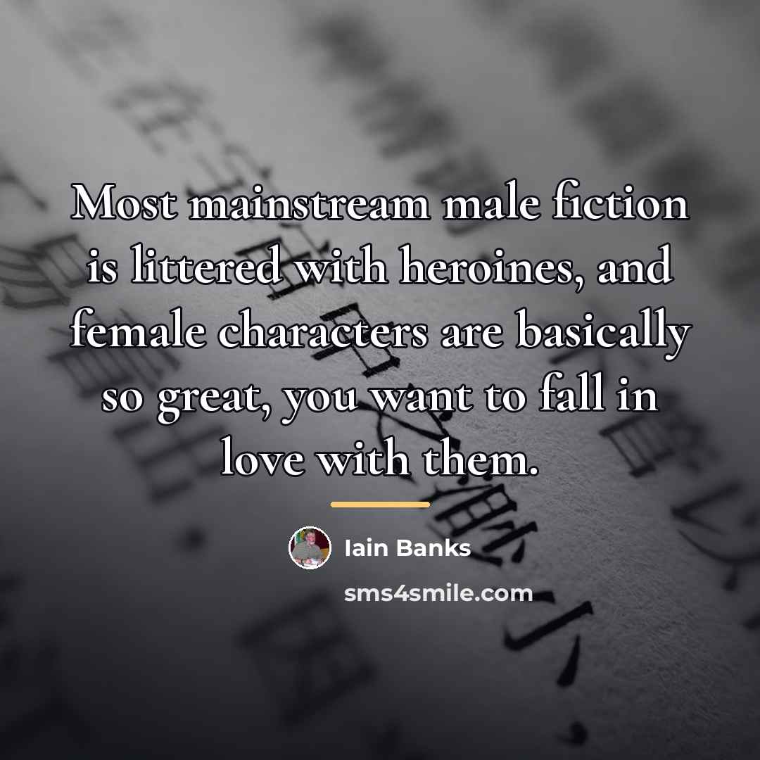 “Most mainstream male fiction is littered with heroines, and female…” quote by Iain Banks
