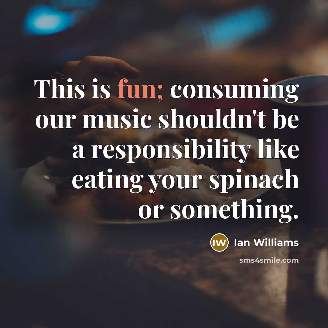 “This is fun; consuming our music shouldn't be a responsibility…” quote by Ian Williams