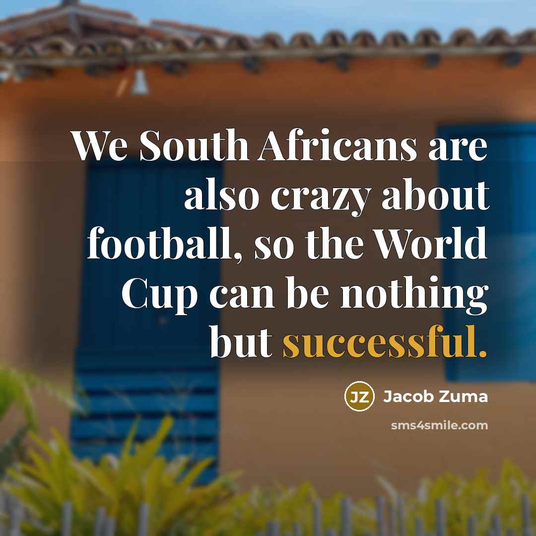 “We South Africans are also crazy about football, so the…” quote by Jacob Zuma