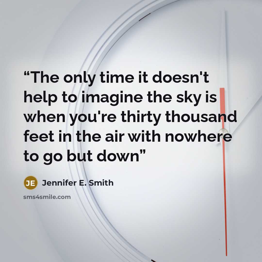 “The only time it doesn't help to imagine the sky is when you're thirty thousand feet in the air with nowhere to go but down” quote by Jennifer E. Smith