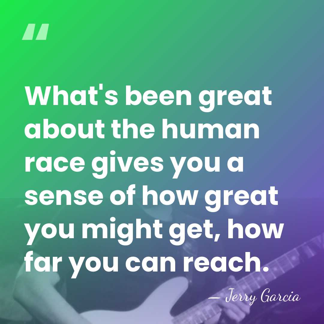 What's been great about the human race gives you a sense of&hellip; - Jerry Garcia
