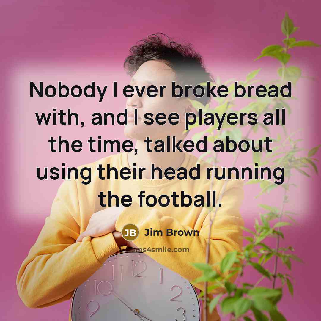 “Nobody I ever broke bread with, and I see players…” quote by Jim Brown