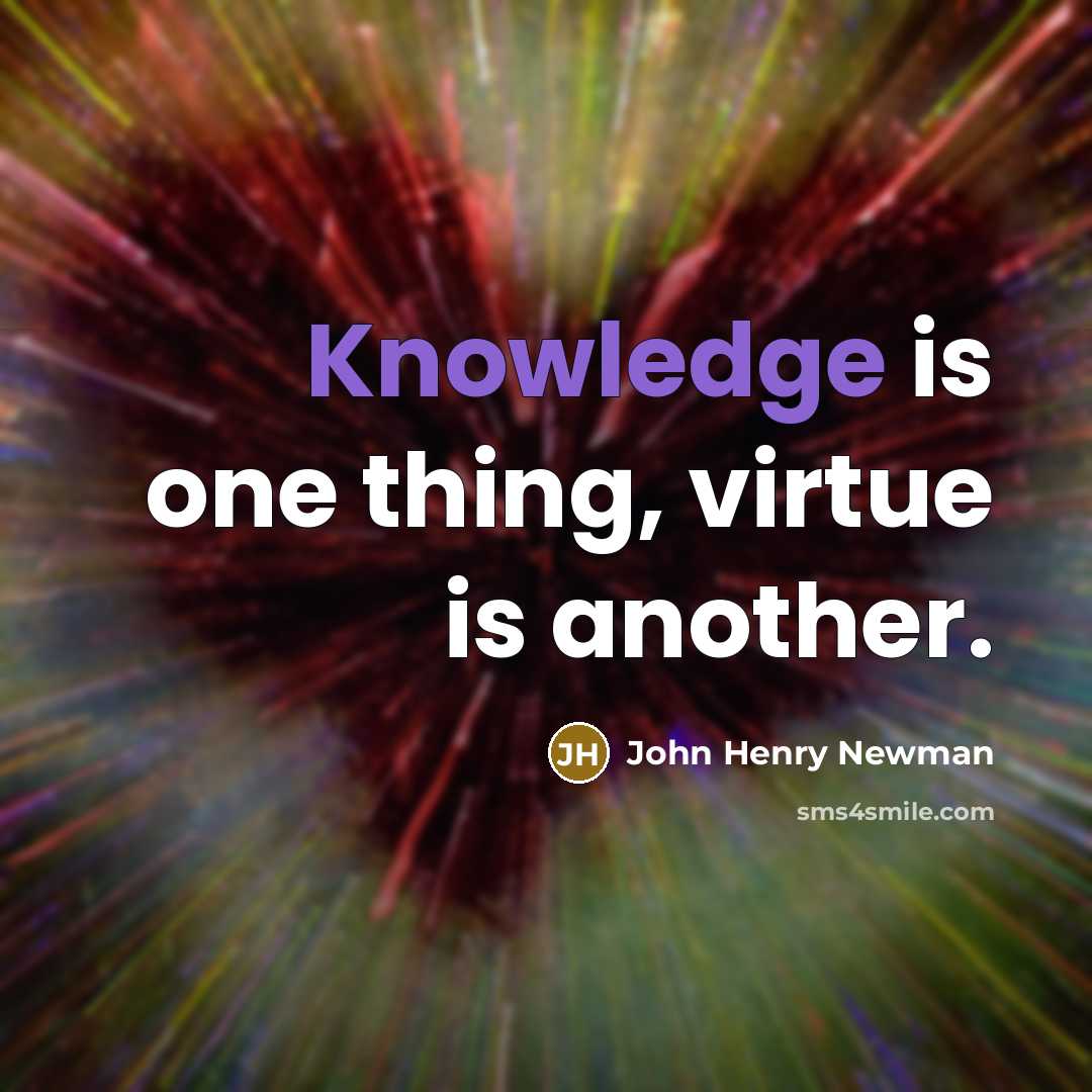 “Knowledge is one thing, virtue is another.…” quote by John Henry Newman