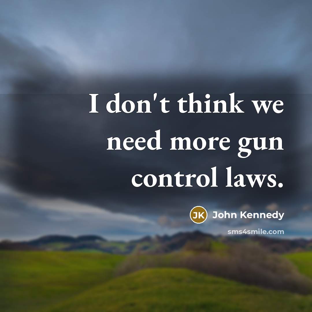 “I don't think we need more gun control laws.” quote by John Kennedy