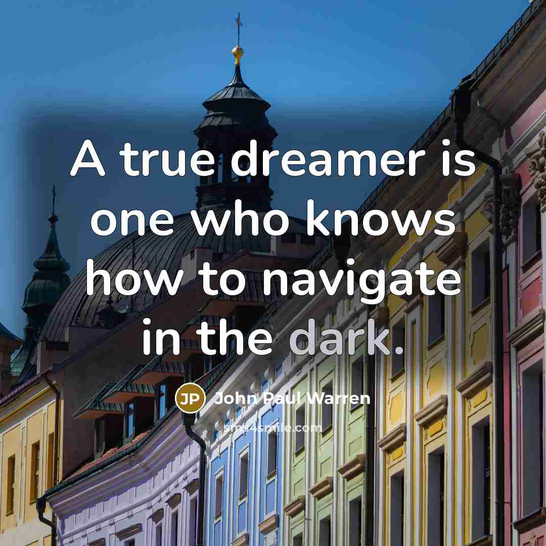 “A true dreamer is one who knows how to navigate in the dark.” quote by John Paul Warren