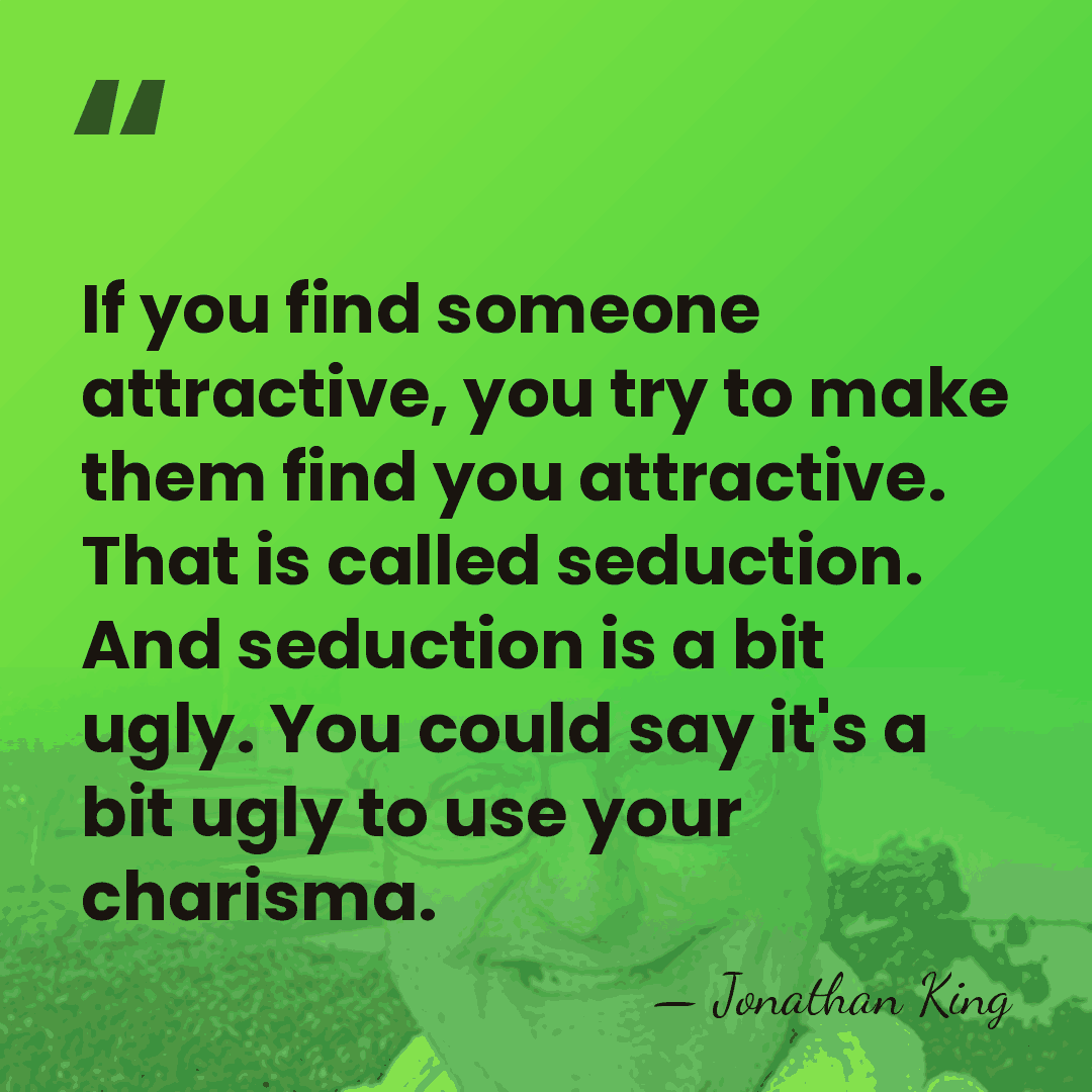 If you find someone attractive, you try to make them find you&hellip; - Jonathan King