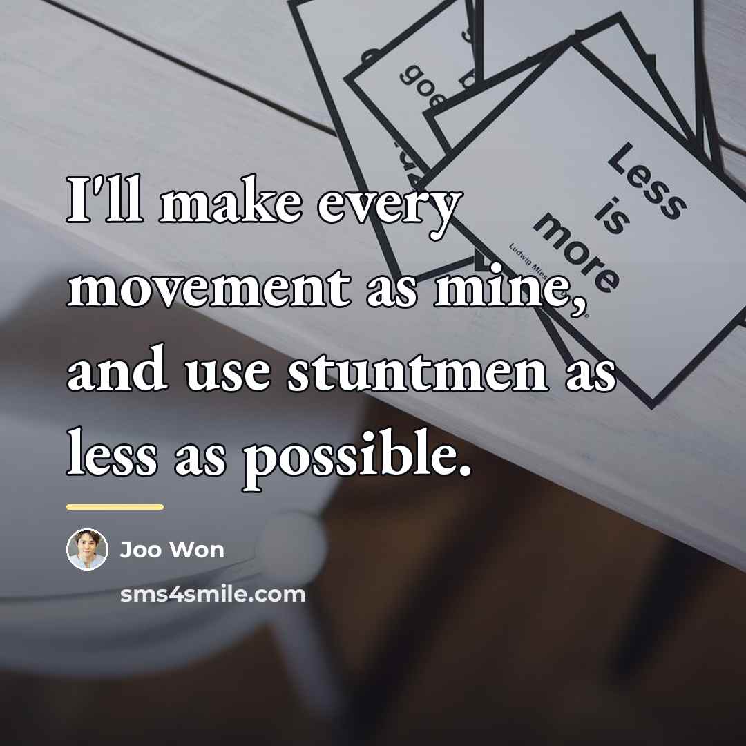 “I'll make every movement as mine, and use stuntmen as…” quote by Joo Won