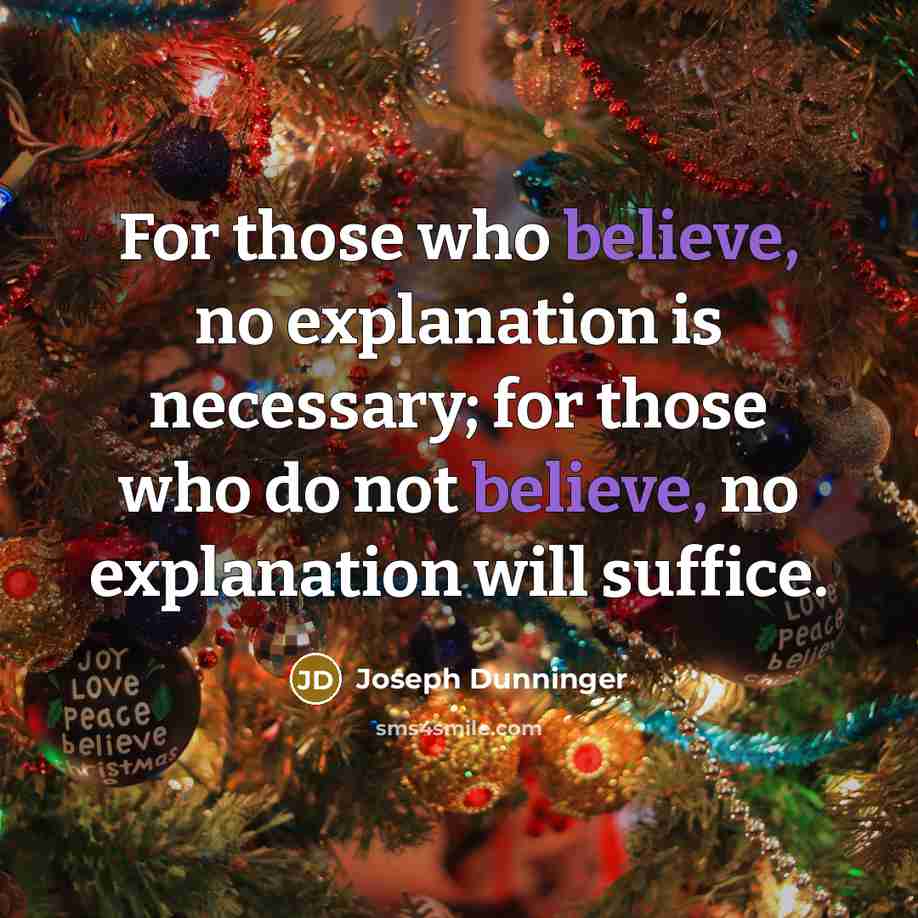 “For those who believe, no explanation is necessary; for those who do not believe, no explanation will suffice.” quote by Joseph Dunninger