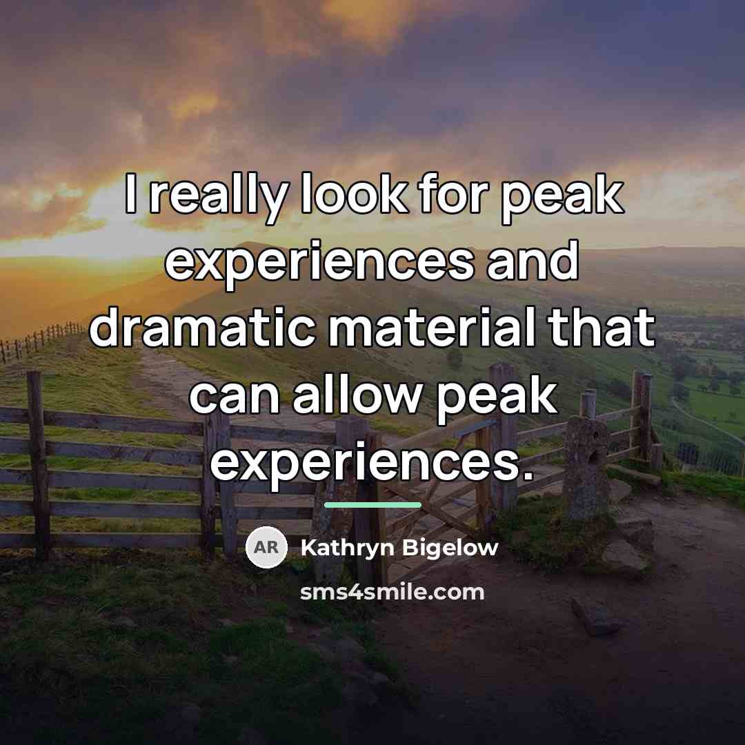 “I really look for peak experiences and dramatic material that…” quote by Kathryn Bigelow