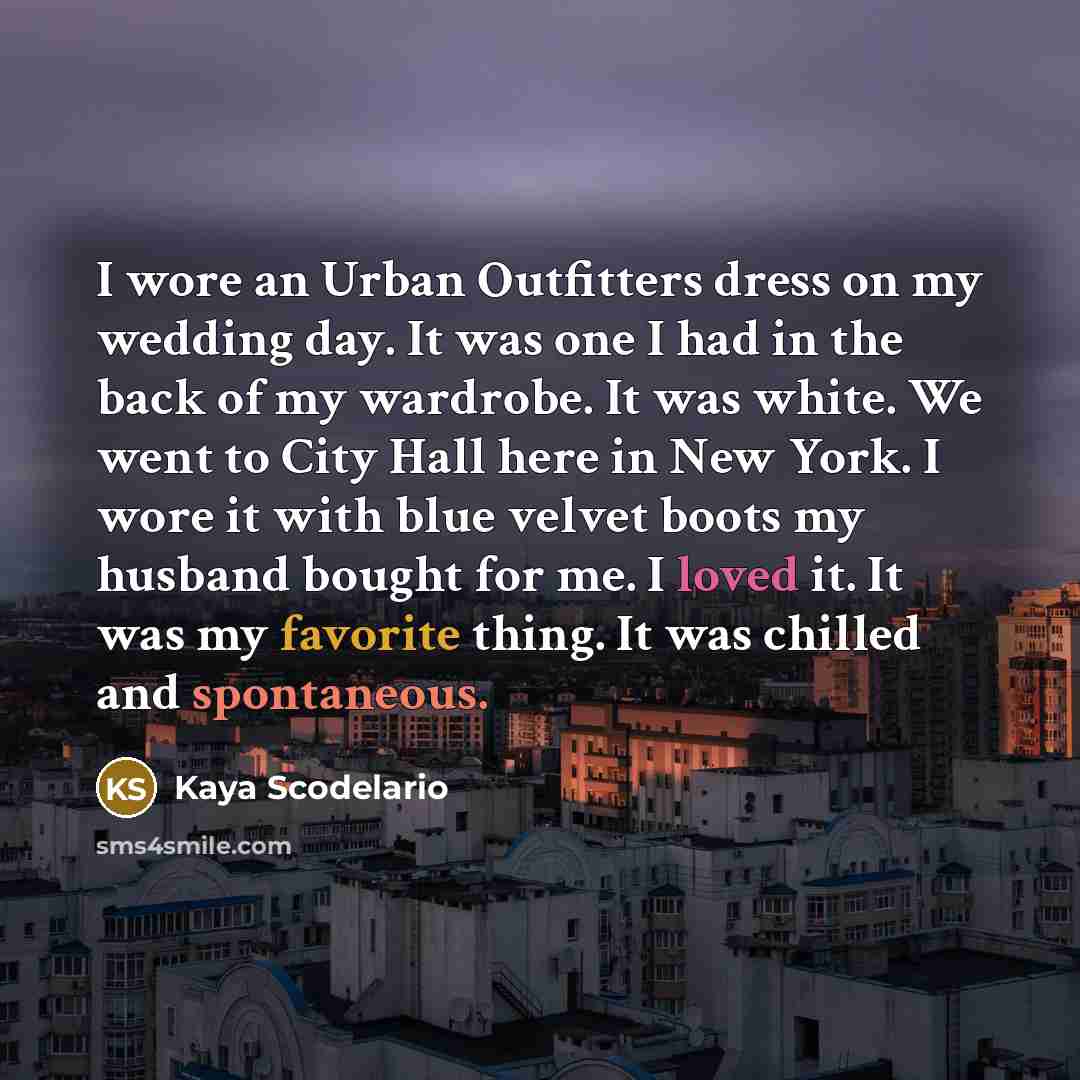 “I wore an Urban Outfitters dress on my wedding day. It was one I had in the back of my wardrobe. It was white. We went to City Hall here in New York. I wore it with blue velvet boots my husband bought for me. I loved it. It was my favorite thing. It was chilled and spontaneous.” quote by Kaya Scodelario