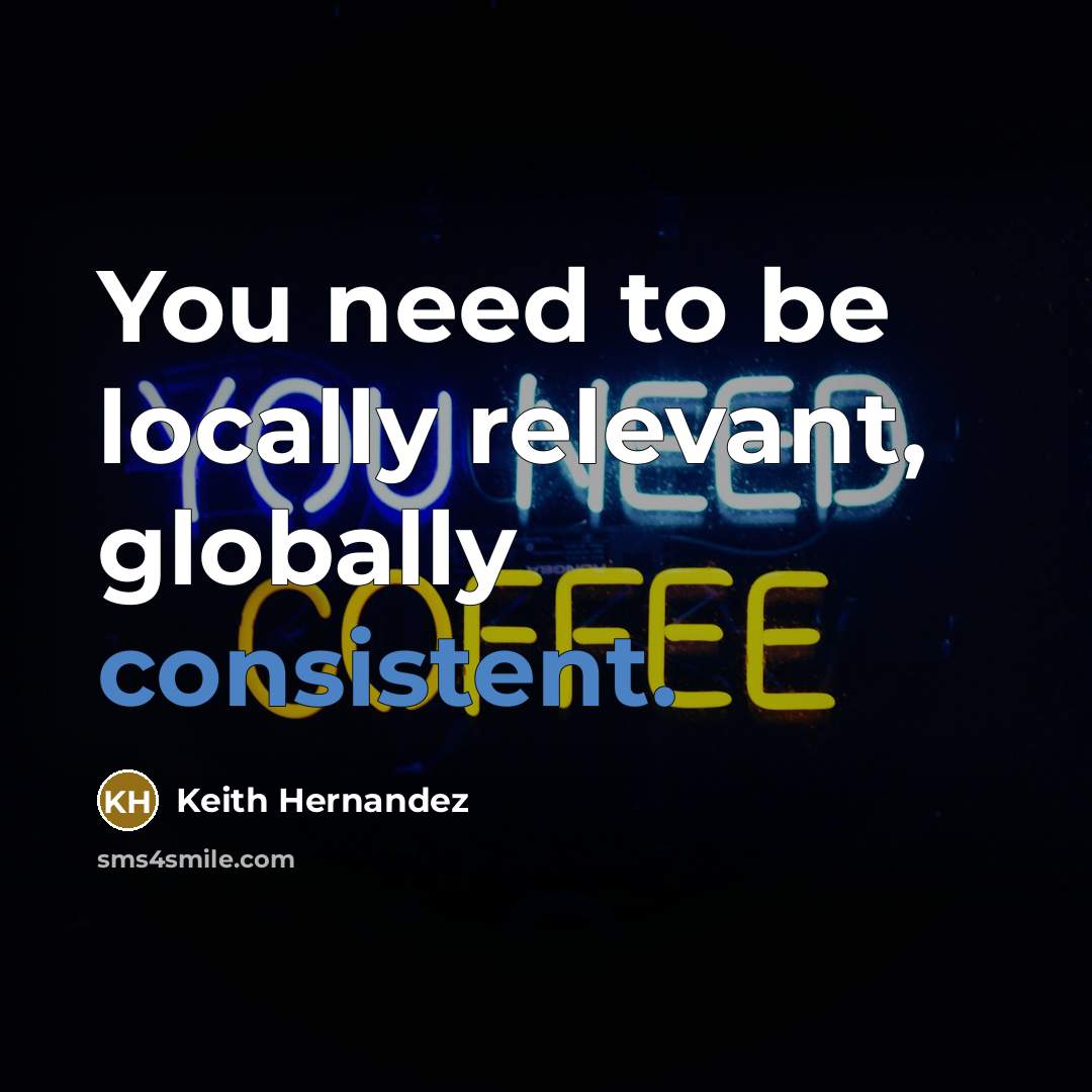 “You need to be locally relevant, globally consistent.…” quote by Keith Hernandez