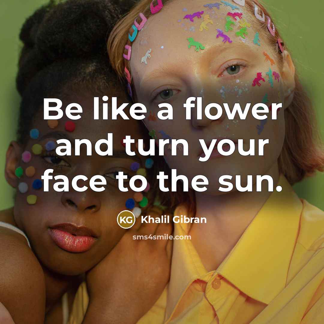 “Be like a flower and turn your face to the…” quote by Khalil Gibran