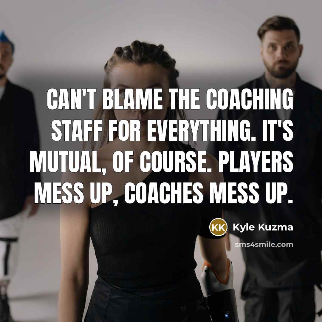 “Can't blame the coaching staff for everything. It's mutual, of…” quote by Kyle Kuzma
