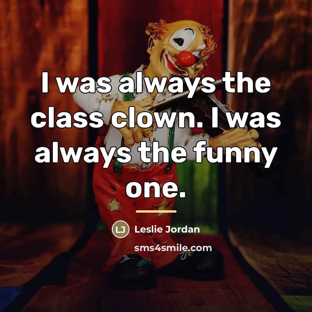 “I was always the class clown. I was always the…” quote by Leslie Jordan