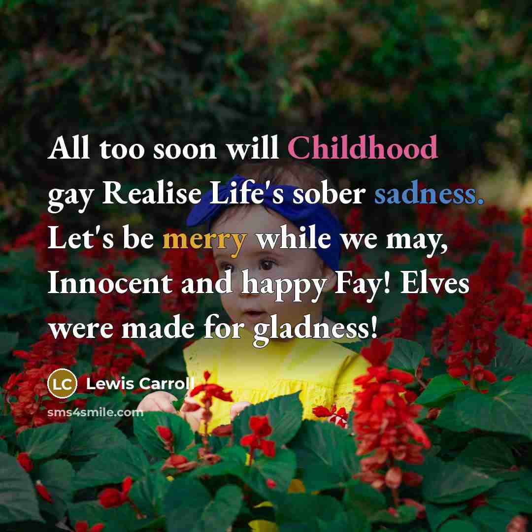 “All too soon will Childhood gay Realise Life's sober sadness.…” quote by Lewis Carroll