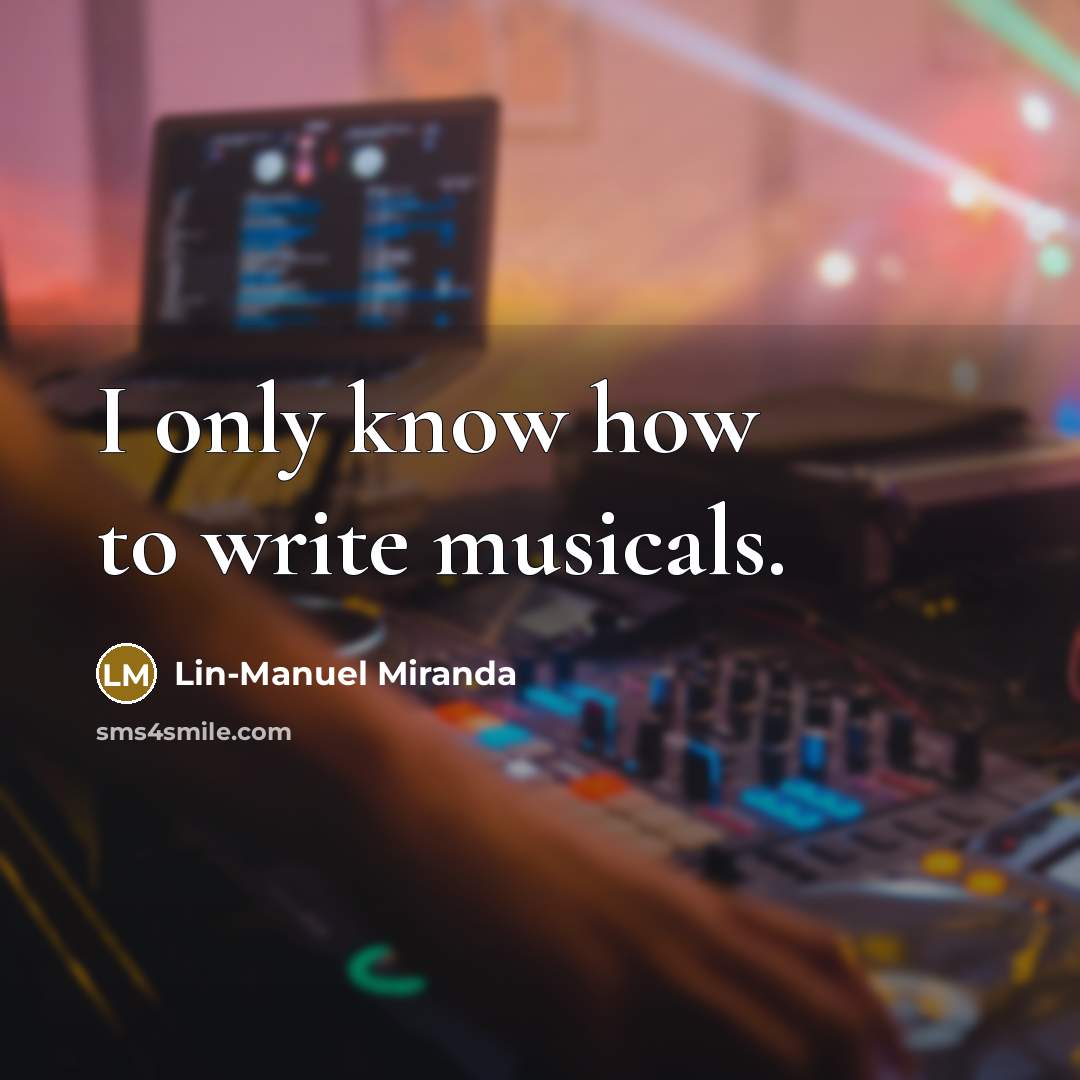“I only know how to write musicals.…” quote by Lin-Manuel Miranda