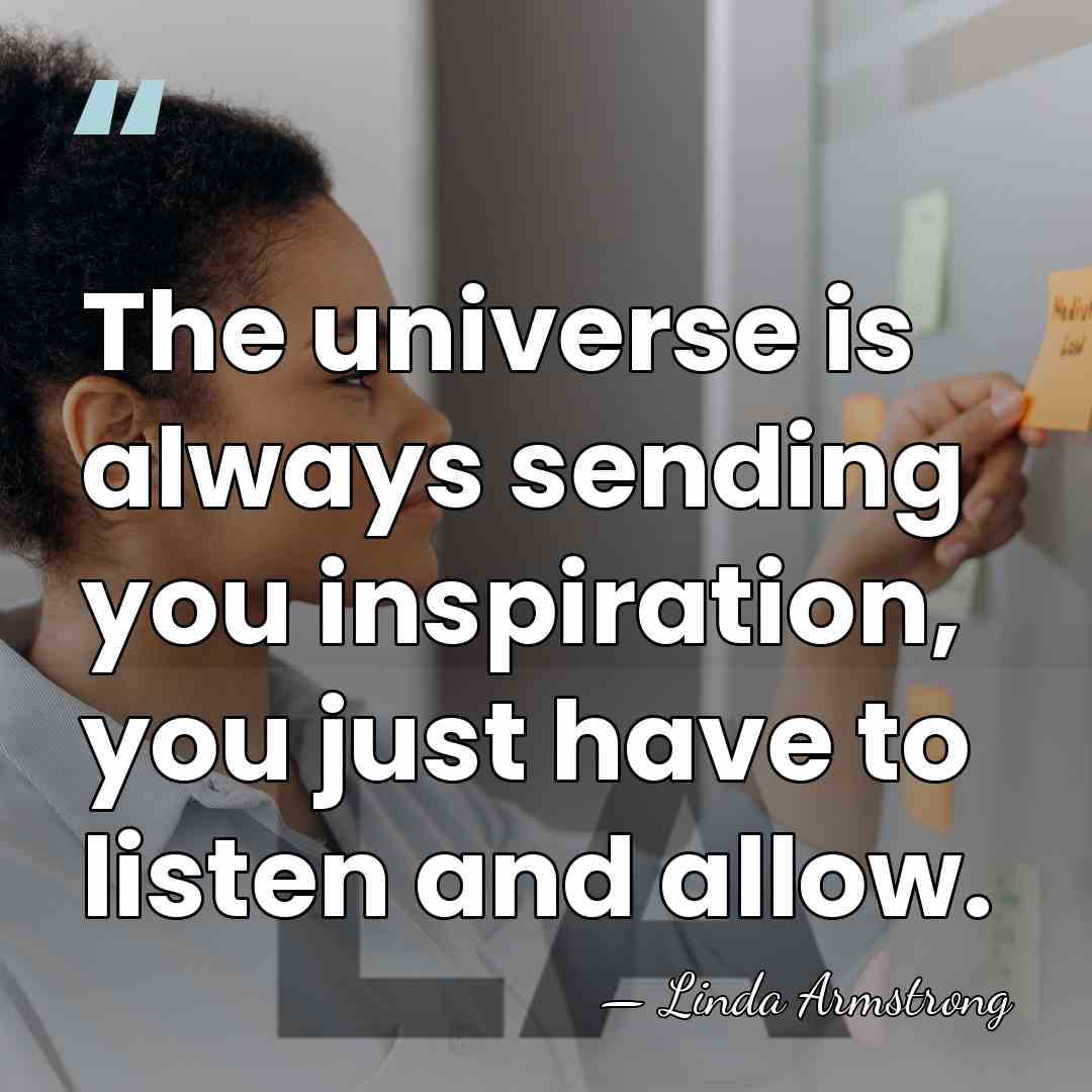 The universe is always sending you inspiration, you just have to listen&hellip; - Linda Armstrong