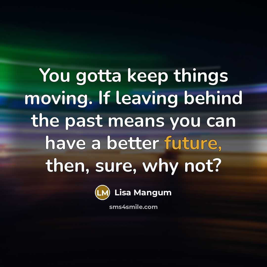 “You gotta keep things moving. If leaving behind the past…” quote by Lisa Mangum