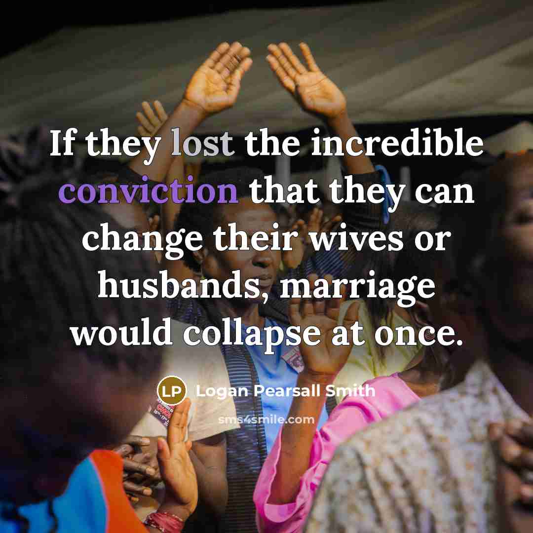 “If they lost the incredible conviction that they can change…” quote by Logan Pearsall Smith