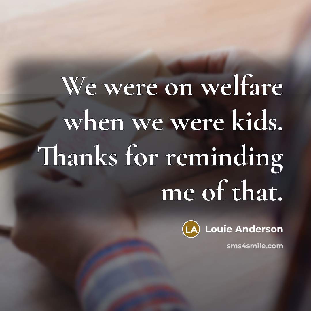 “We were on welfare when we were kids. Thanks for…” quote by Louie Anderson
