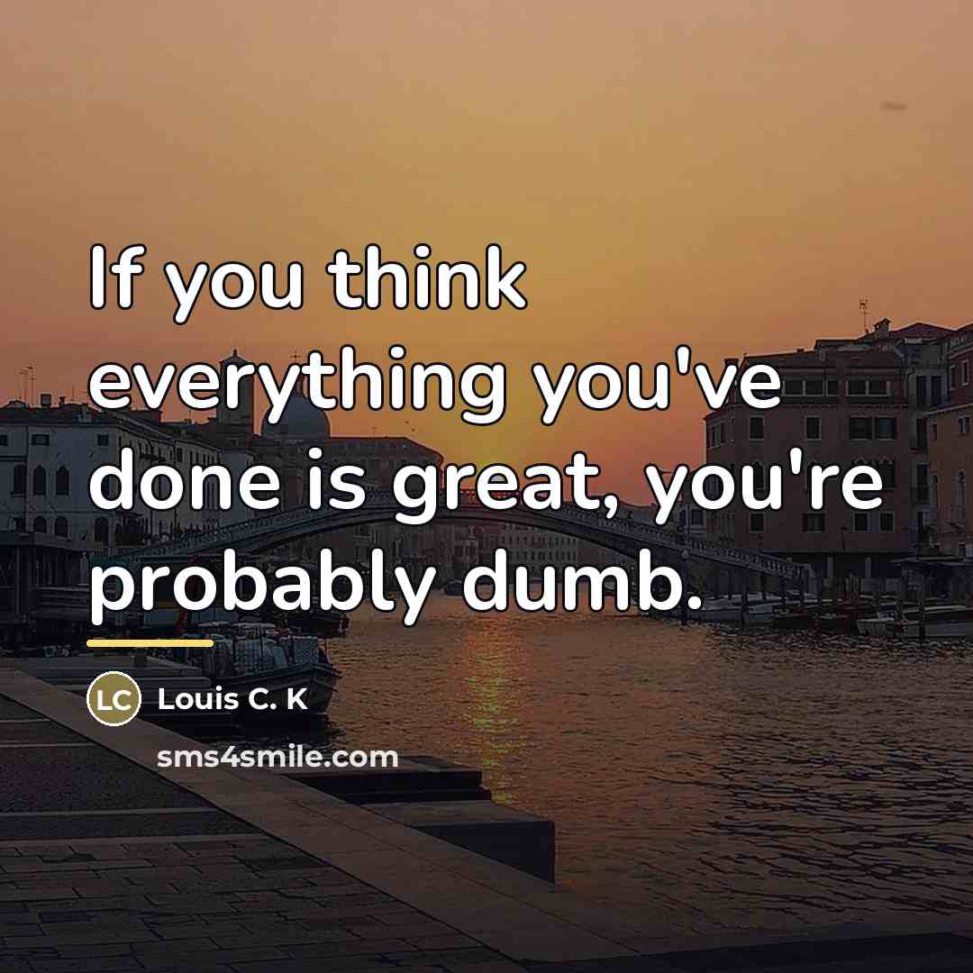 “If you think everything you've done is great, you're probably…” quote by Louis C. K