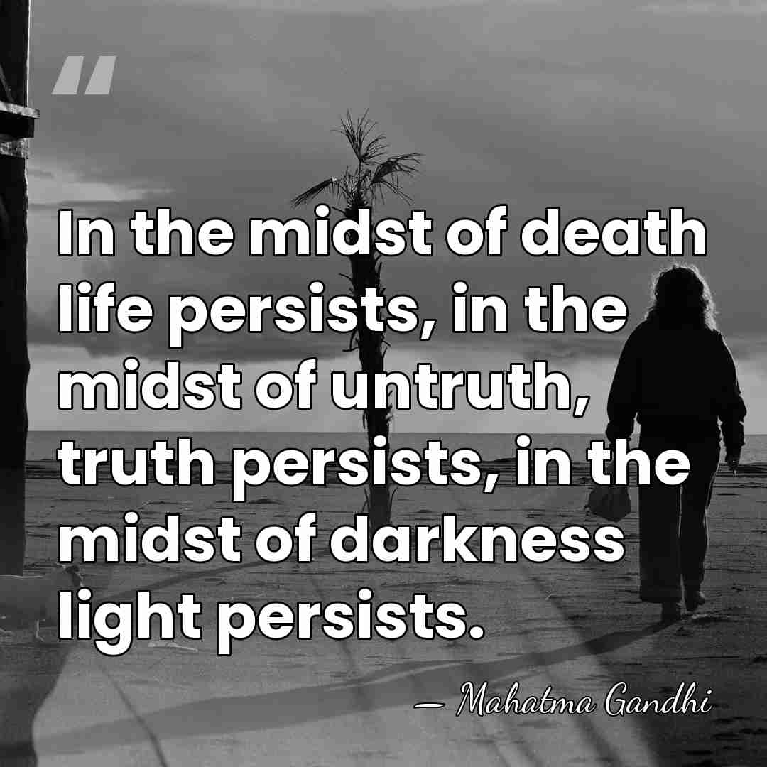 In the midst of death life persists, in the midst of untruth,&hellip; - Mahatma Gandhi