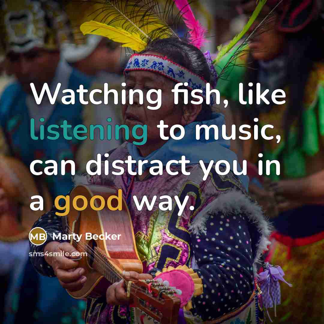 “Watching fish, like listening to music, can distract you in a good way.” quote by Marty Becker