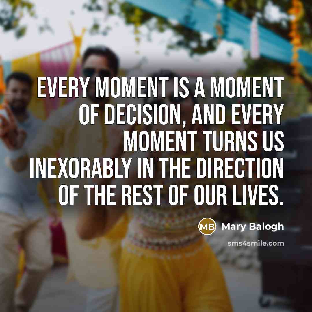 “Every moment is a moment of decision, and every moment…” quote by Mary Balogh