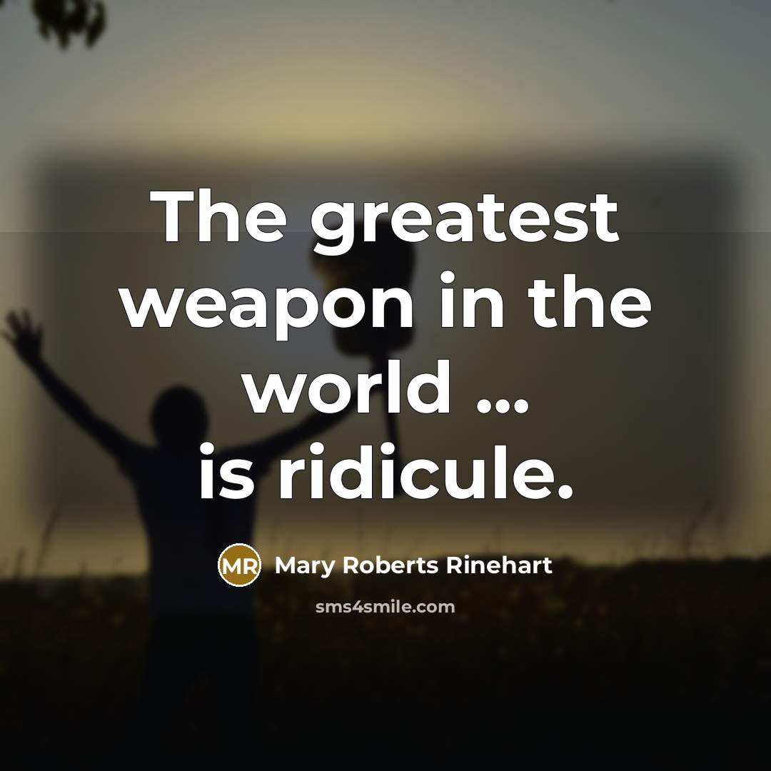 “The greatest weapon in the world ... is ridicule.…” quote by Mary Roberts Rinehart