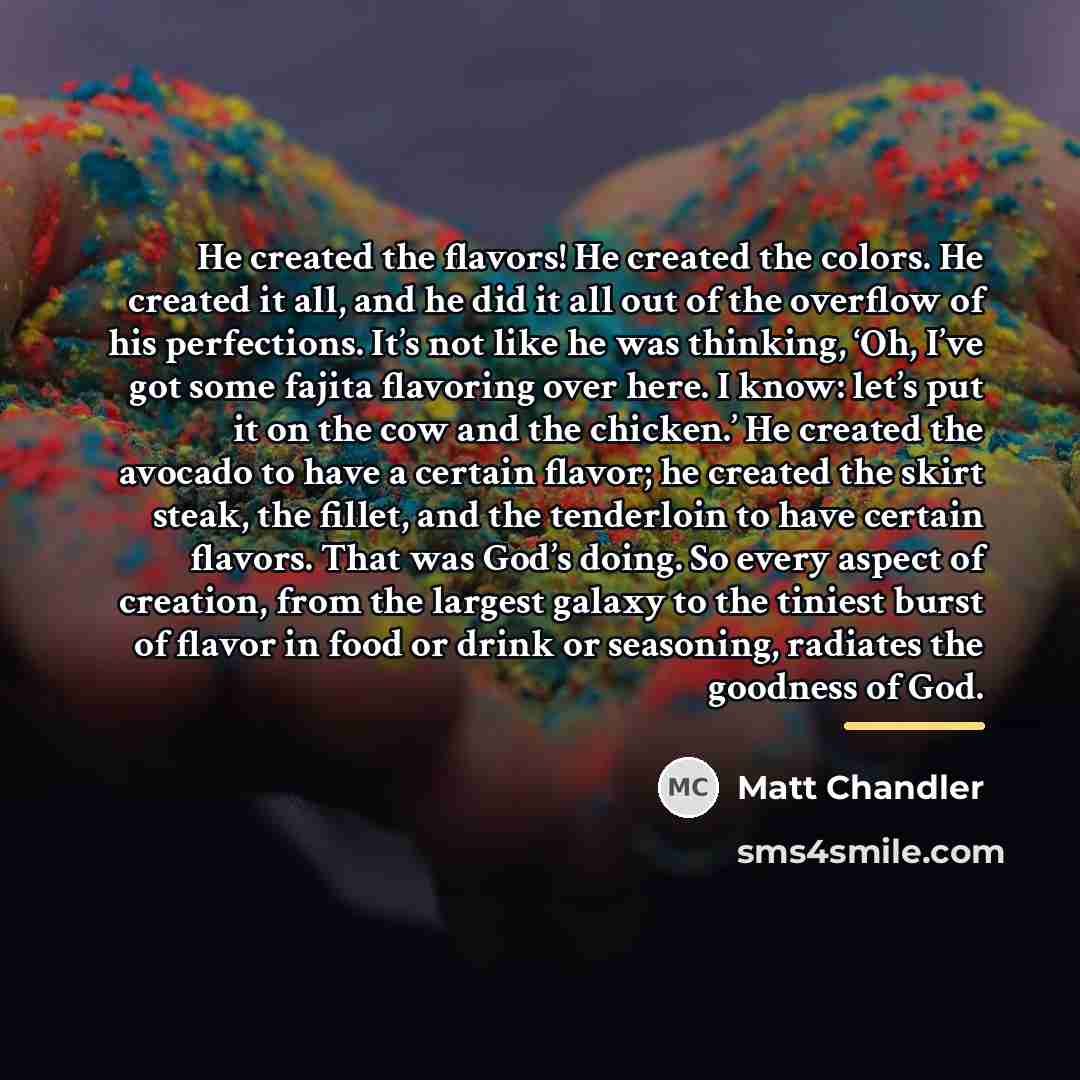 “He created the flavors! He created the colors. He created…” quote by Matt Chandler