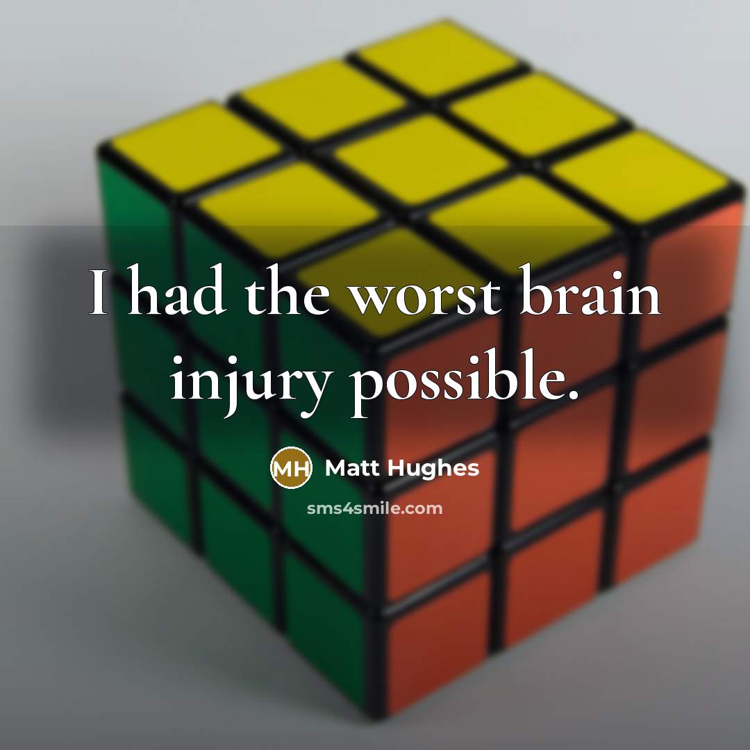 “I had the worst brain injury possible.…” quote by Matt Hughes