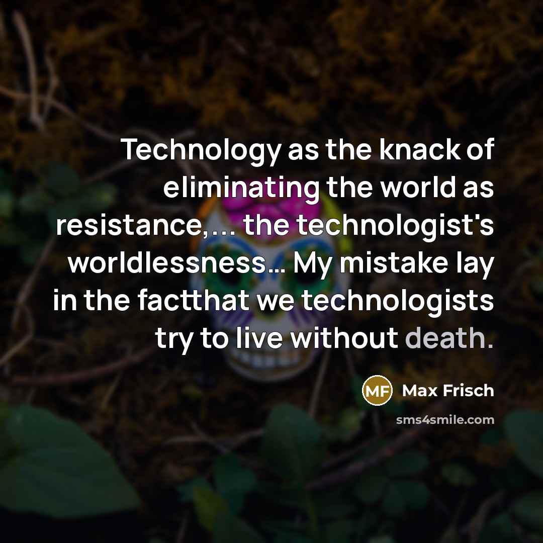 “Technology as the knack of eliminating the world as resistance,...…” quote by Max Frisch