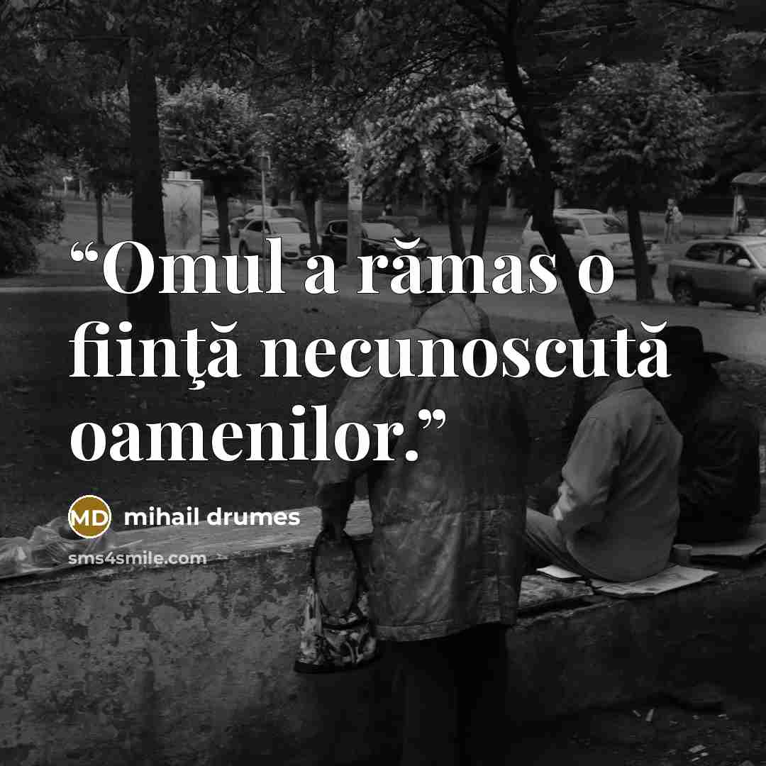“Omul a rămas o fiinţă necunoscută oamenilor.” quote by Mihail Drumeş