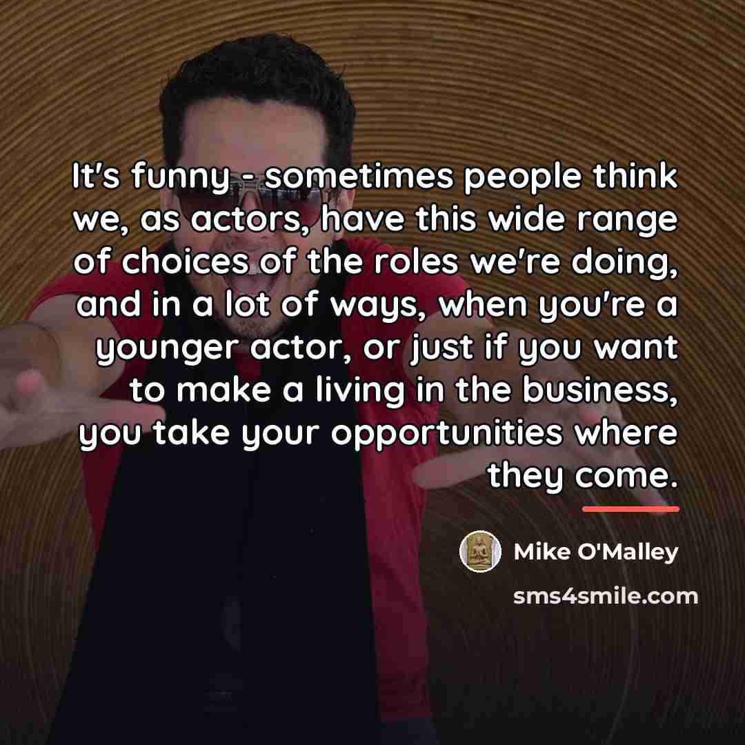 “It's funny - sometimes people think we, as actors, have…” quote by Mike O'Malley