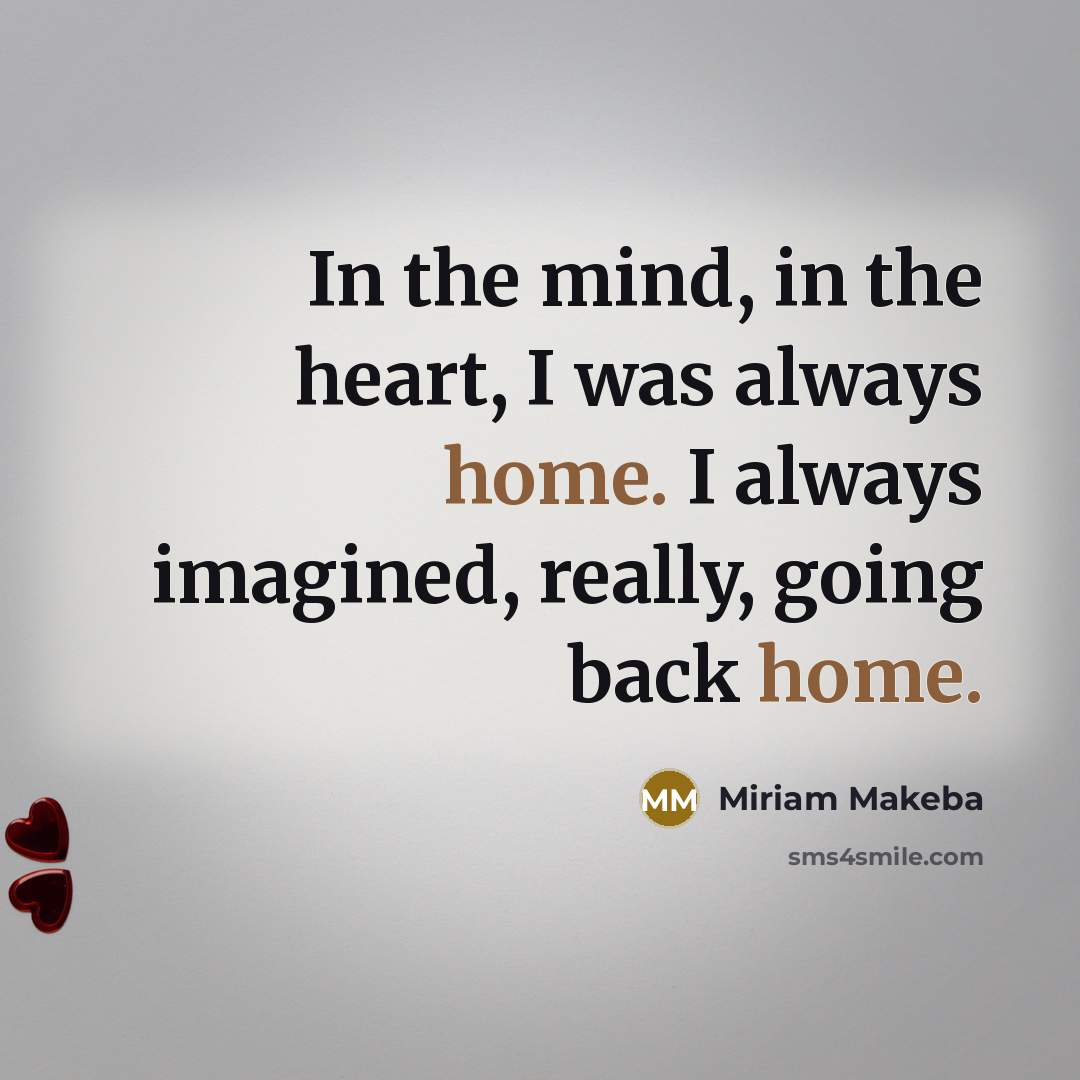 “In the mind, in the heart, I was always home.…” quote by Miriam Makeba