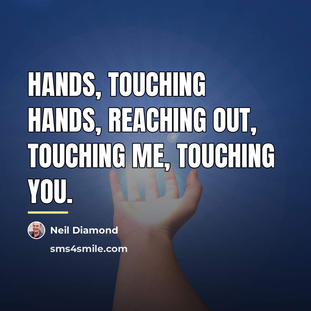 “Hands, touching hands, reaching out, touching me, touching you.…” quote by Neil Diamond