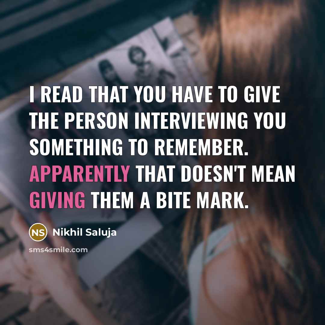 “I read that you have to give the person interviewing you something to remember. Apparently that doesn't mean giving them a bite mark.” quote by Nikhil Saluja