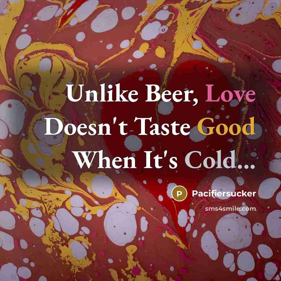 “Unlike Beer, Love Doesn't Taste Good When It's Cold...” quote by Pacifiersucker