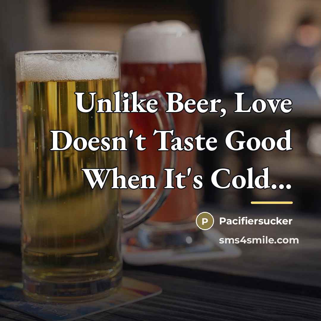 “Unlike Beer, Love Doesn't Taste Good When It's Cold...…” quote by Pacifiersucker