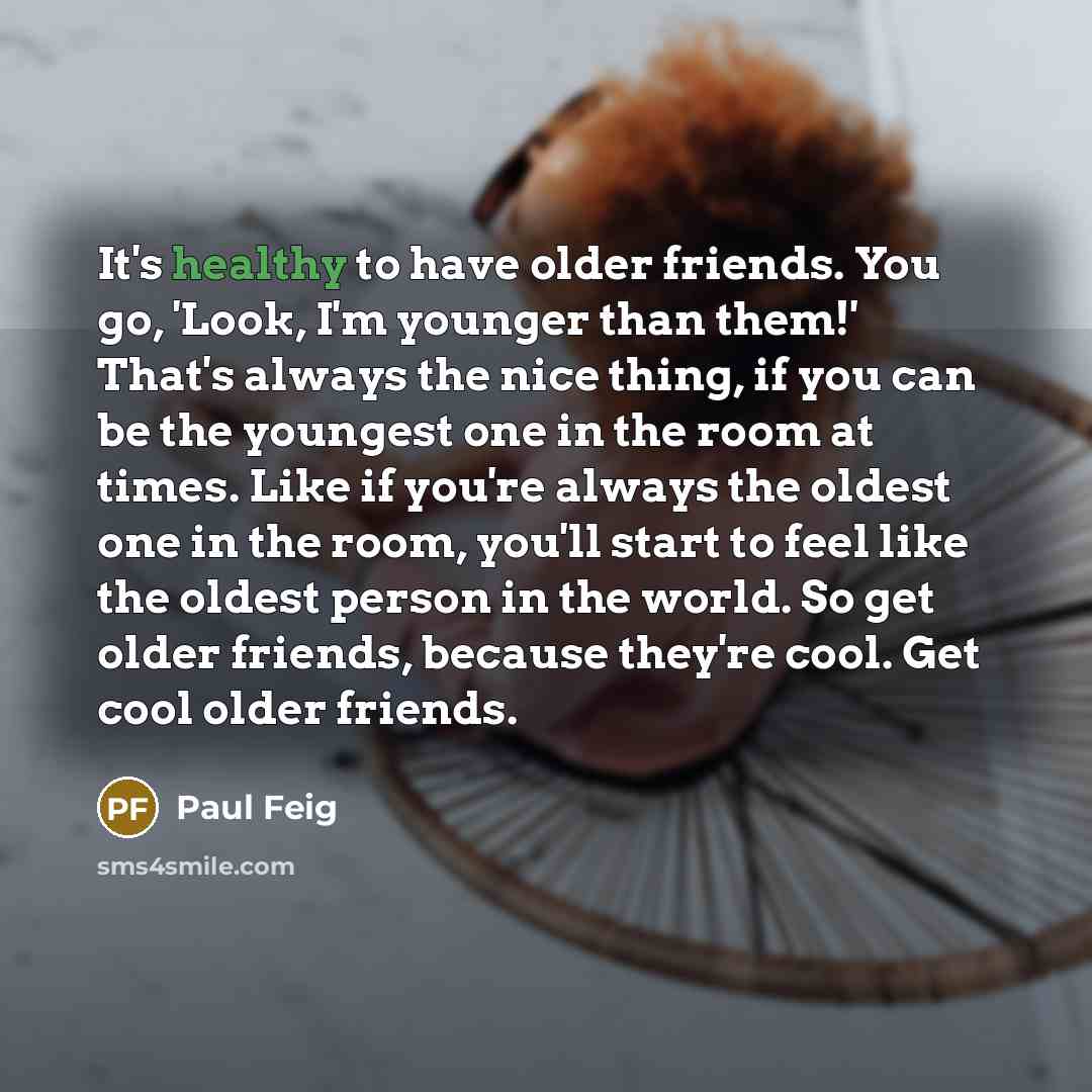 “It's healthy to have older friends. You go, 'Look, I'm…” quote by Paul Feig