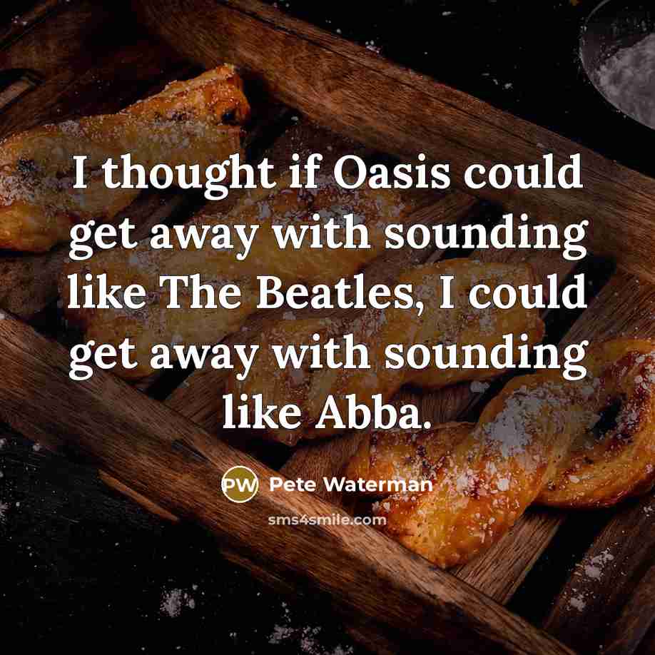 “I thought if Oasis could get away with sounding like…” quote by Pete Waterman