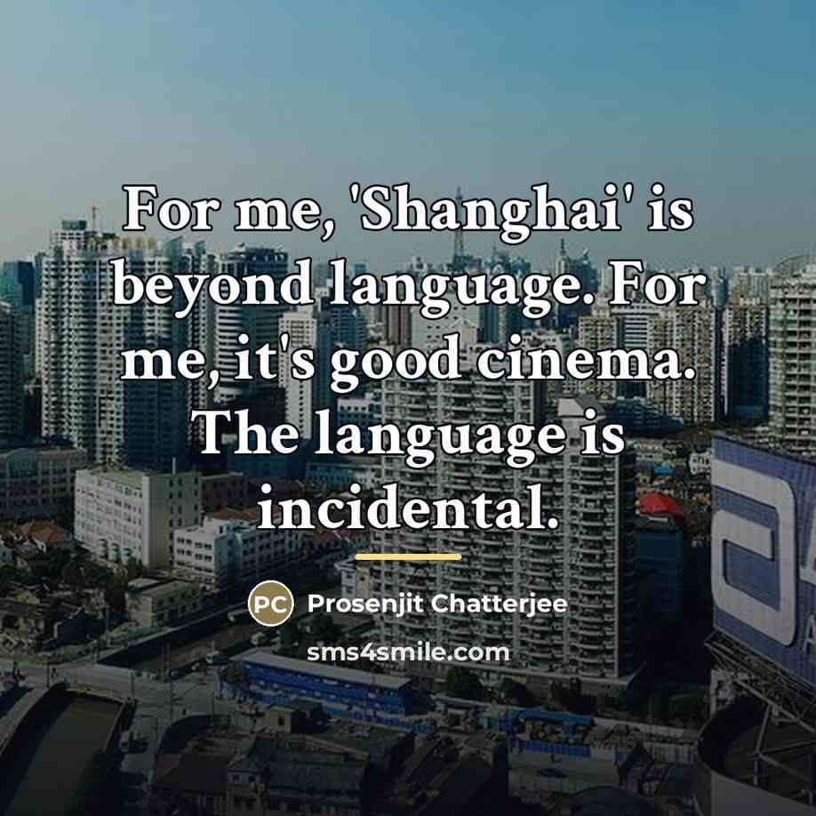 “For me, 'Shanghai' is beyond language. For me, it's good…” quote by Prosenjit Chatterjee